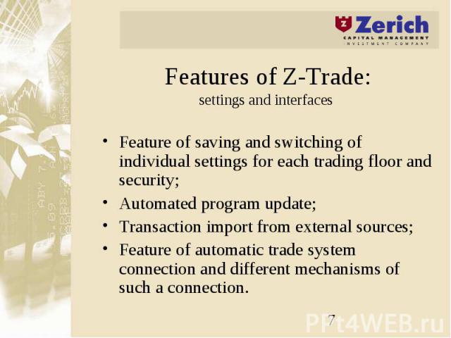 Features of Z-Trade: settings and interfaces Feature of saving and switching of individual settings for each trading floor and security; Automated program update; Transaction import from external sources; Feature of automatic trade system connection…
