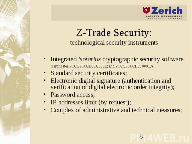 Z-Trade Security: technological security instruments Integrated Notarius cryptographic security software (certificates РОСС RU.СП05.С00012 and РОСС.RU.СП05.00013); Standard security certificates; Electronic digital signature (authentication and veri…