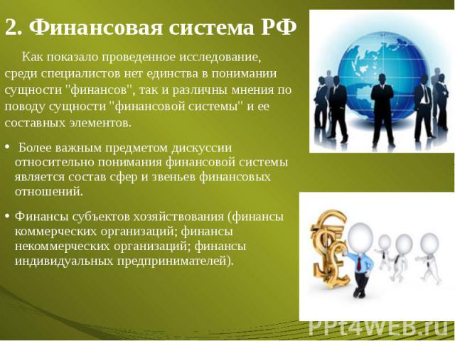 2. Финансовая система РФ Как показало проведенное исследование, среди специалистов нет единства в понимании сущности "финансов", так и различны мнения по поводу сущности "финансовой системы" и ее составных элементов. Более важным…