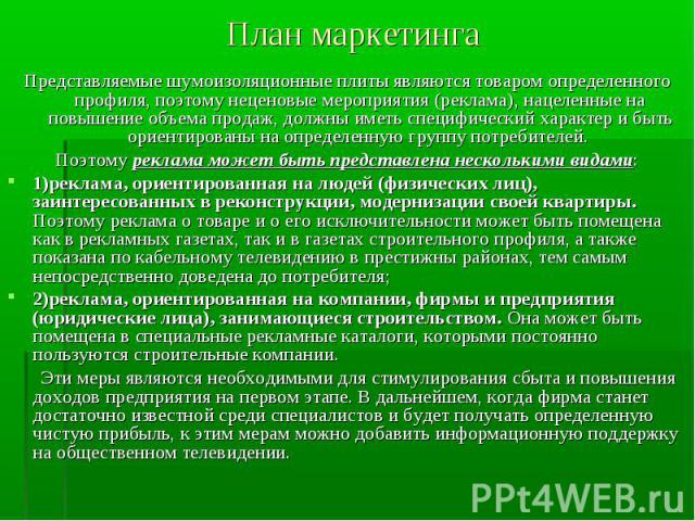 Представляемые шумоизоляционные плиты являются товаром определенного профиля, поэтому неценовые мероприятия (реклама), нацеленные на повышение объема продаж, должны иметь специфический характер и быть ориентированы на определенную группу потребителе…