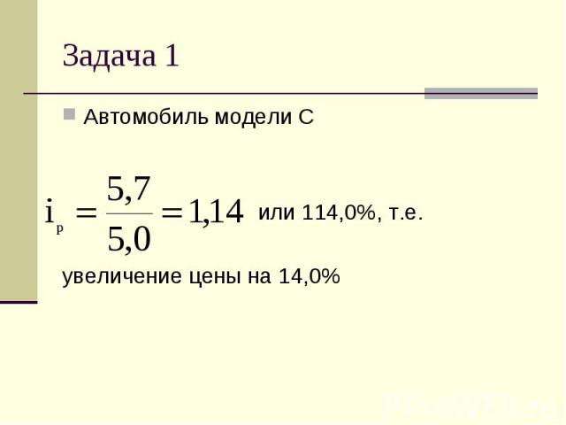 Автомобиль модели С Автомобиль модели С или 114,0%, т.е. увеличение цены на 14,0%