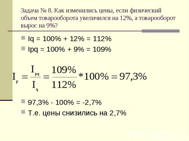 Iq = 100% + 12% = 112% Iq = 100% + 12% = 112% Ipq = 100% + 9% = 109% 97,3% - 100% = -2,7% Т.е. цены снизились на 2,7%