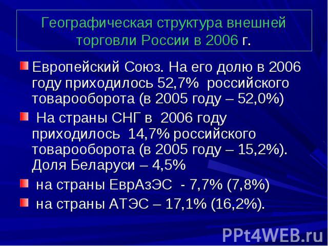 Европейский Союз. На его долю в 2006 году приходилось 52,7%  российского товарооборота (в 2005 году – 52,0%) Европейский Союз. На его долю в 2006 году приходилось 52,7%  российского товарооборота (в 2005 году – 52,0%) На страны СНГ в …