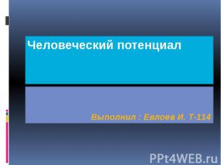 Человеческий потенциал Выполнил : Евлоев И. Т-114
