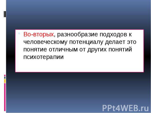 Во-вторых, разнообразие подходов к человеческому потенциалу делает это понятие отличным от других понятий психотерапии