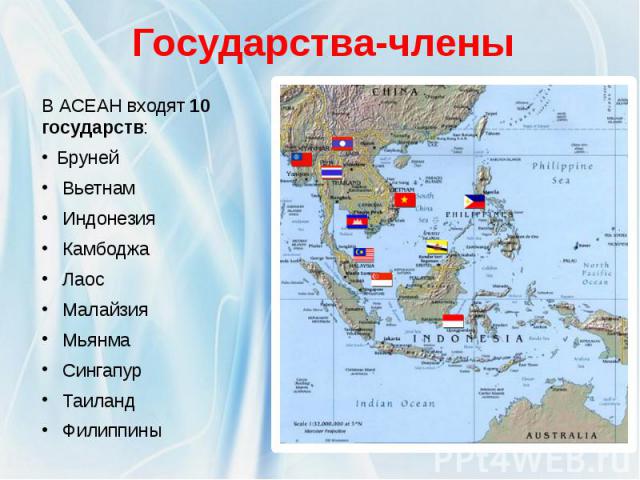 Государства-члены В АСЕАН входят 10 государств: Бруней Вьетнам Индонезия Камбоджа Лаос Малайзия Мьянма Сингапур Таиланд Филиппины
