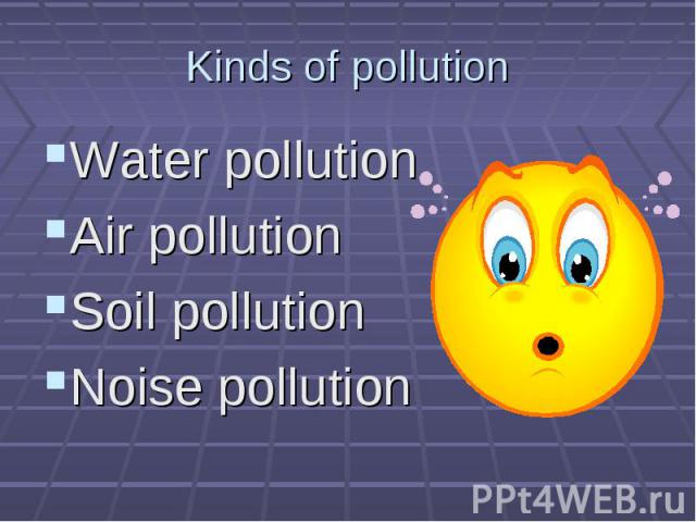 Water pollution Water pollution Air pollution Soil pollution Noise pollution