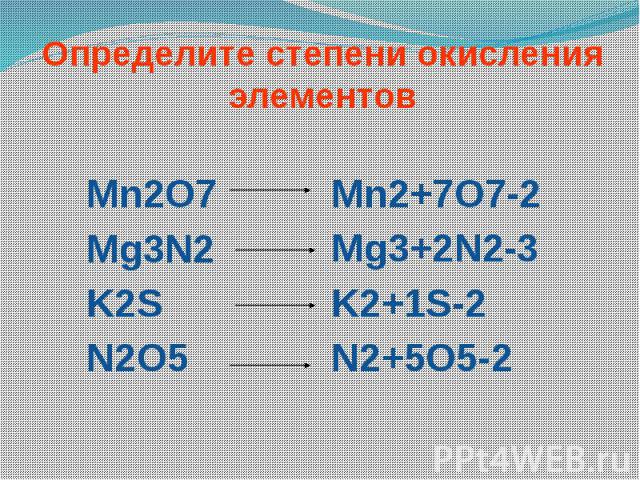 Определите степени окисления элементов Mn2O7 Mg3N2 K2S N2O5