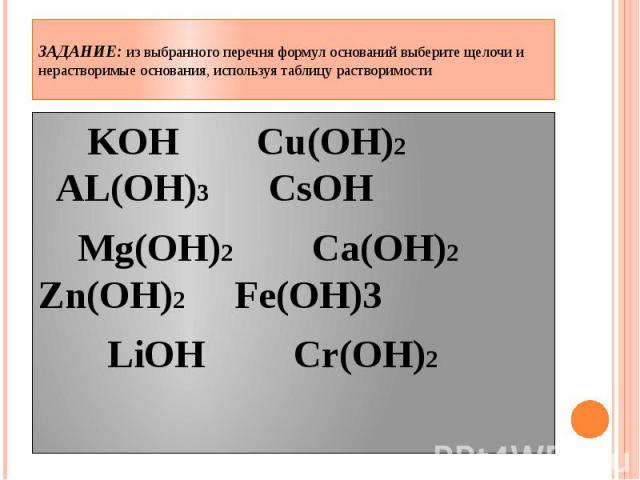 ЗАДАНИЕ: из выбранного перечня формул оснований выберите щелочи и нерастворимые основания, используя таблицу растворимости KOH Cu(OH)2 AL(OH)3 CsOH Mg(OH)2 Ca(OH)2 Zn(OH)2 Fe(OH)3 LiOH Cr(OH)2