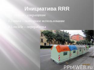 Инициатива RRR R1- reduce - сокращение R2-reuse – повторное использование R3-rec