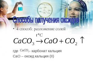 4 способ: разложение солей 4 способ: разложение солей где - карбонат кальция CаO