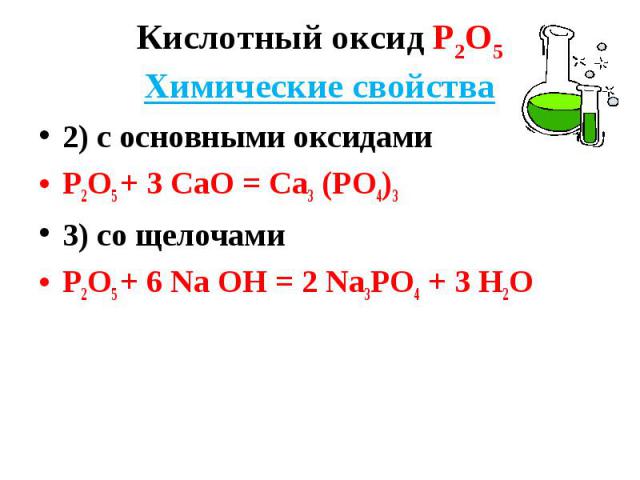 2) с основными оксидами 2) с основными оксидами Р2О5 + 3 СаО = Са3 (РО4)3 3) со щелочами Р2О5 + 6 Nа ОН = 2 Nа3РО4 + 3 Н2О