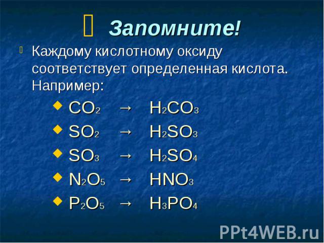 Запомните! Каждому кислотному оксиду соответствует определенная кислота. Например: СО2 → Н2СО3 SО2 → H2SО3 SО3 → Н2SО4 N2О5 → HNO3 P2О5 → H3PO4