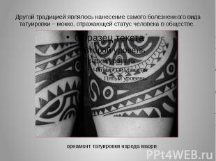 Другой традицией являлось нанесение самого болезненного вида татуировки – мокко,