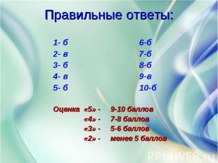 1- б 6-б 2- в 7-б 3- б 8-б 4- в 9-в 5- б 10-б Оценка «5» - 9-10 баллов «4» - 7-8