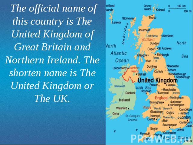 The official name of this country is The United Kingdom of Great Britain and Northern Ireland. The shorten name is The United Kingdom or The UK. The official name of this country is The United Kingdom of Great Britain and Northern Ireland. The short…