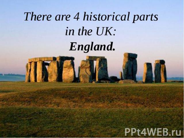 There are 4 historical parts in the UK: There are 4 historical parts in the UK: England.