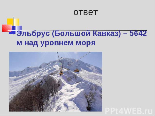 Эльбрус (Большой Кавказ) – 5642 м над уровнем моря Эльбрус (Большой Кавказ) – 5642 м над уровнем моря
