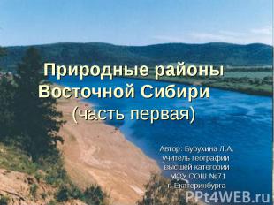 Природные районы Восточной Сибири (часть первая) Автор: Бурухина Л.А. учитель ге