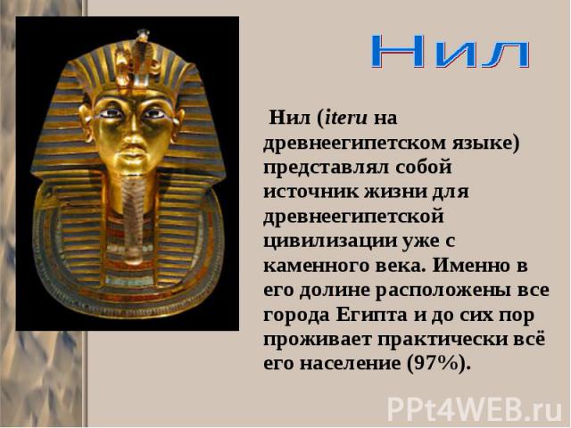 Нил (iteru на древнеегипетском языке) представлял собой источник жизни для древнеегипетской цивилизации уже с каменного века. Именно в его долине расположены все города Египта и до сих пор проживает практически всё его население (97%). Нил (iteru на…