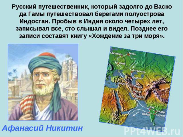 Русский путешественник, который задолго до Васко да Гамы путешествовал берегами полуострова Индостан. Пробыв в Индии около четырех лет, записывал все, сто слышал и видел. Позднее его записи составят книгу «Хождение за три моря».