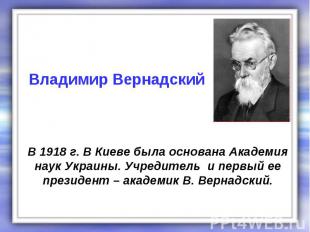 В 1918 г. В Киеве была основана Академия наук Украины. Учредитель и первый ее пр