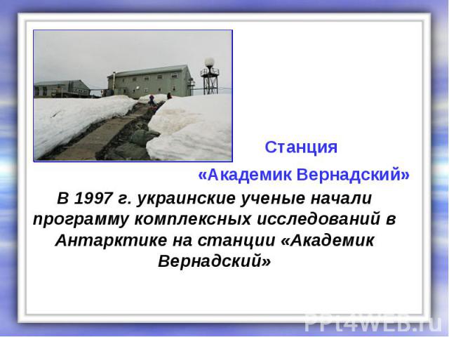В 1997 г. украинские ученые начали программу комплексных исследований в Антарктике на станции «Академик Вернадский»