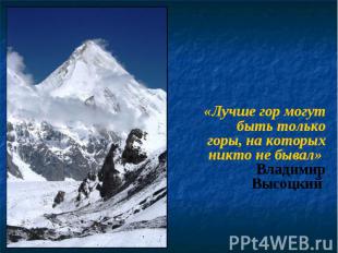 «Лучше гор могут быть только горы, на которых никто не бывал» Владимир Высоцкий