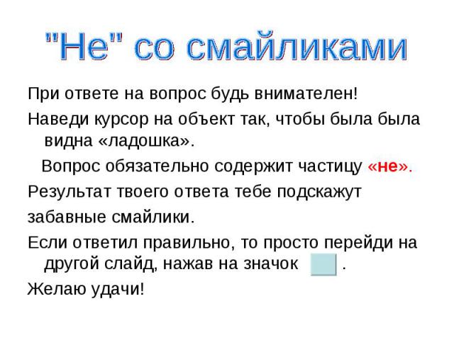 При ответе на вопрос будь внимателен! Наведи курсор на объект так, чтобы была была видна «ладошка». Вопрос обязательно содержит частицу «не». Результат твоего ответа тебе подскажут забавные смайлики. Если ответил правильно, то просто перейди на друг…