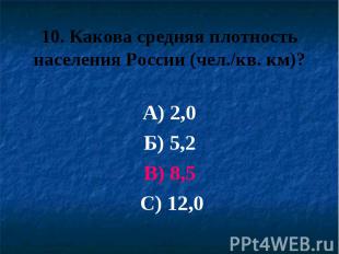 10. Какова средняя плотность населения России (чел./кв. км)? А) 2,0 Б) 5,2 В) 8,