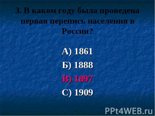 3. В каком году была проведена первая перепись населения в России? А) 1861 Б) 1888 В) 1897 С) 1909