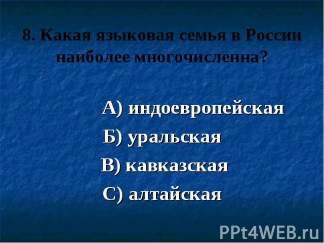 8. Какая языковая семья в России наиболее многочисленна? А) индоевропейская Б) уральская В) кавказская С) алтайская