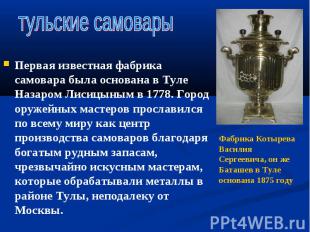 Первая известная фабрика самовара была основана в Туле Назаром Лисицыным в 1778.