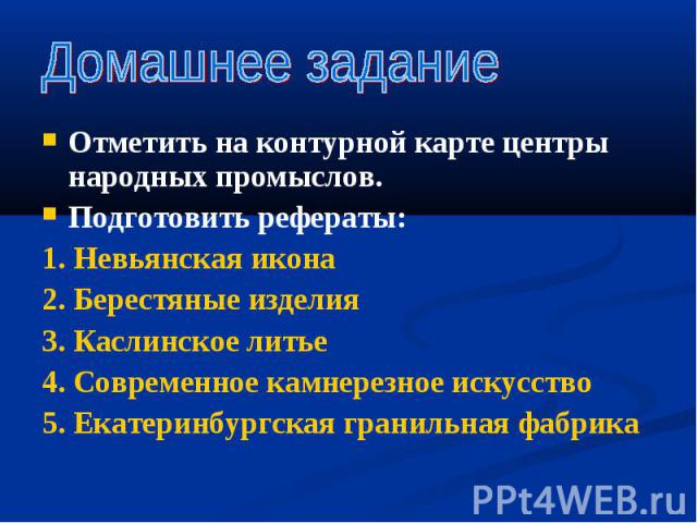 Отметить на контурной карте центры народных промыслов. Отметить на контурной карте центры народных промыслов. Подготовить рефераты: 1. Невьянская икона 2. Берестяные изделия 3. Каслинское литье 4. Современное камнерезное искусство 5. Екатеринбургска…