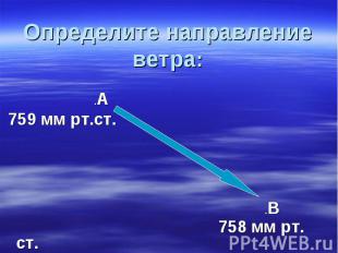 Определите направление ветра: .А 759 мм рт.ст. .В 758 мм рт. ст.
