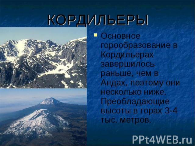 КОРДИЛЬЕРЫ Основное горообразование в Кордильерах завершилось раньше, чем в Андах, поэтому они несколько ниже. Преобладающие высоты в горах 3-4 тыс. метров.