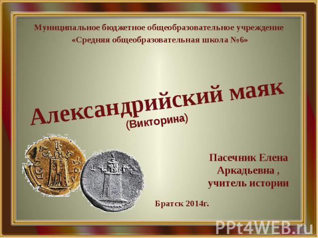 Александрийский маяк (Викторина) Муниципальное бюджетное общеобразовательное учреждение «Средняя общеобразовательная школа №6»