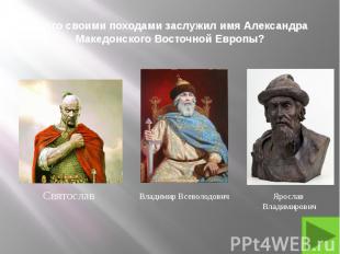 2. Кто своими походами заслужил имя Александра Македонского Восточной Европы?