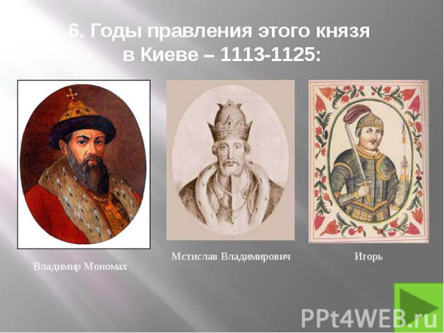 6. Годы правления этого князя в Киеве – 1113-1125: