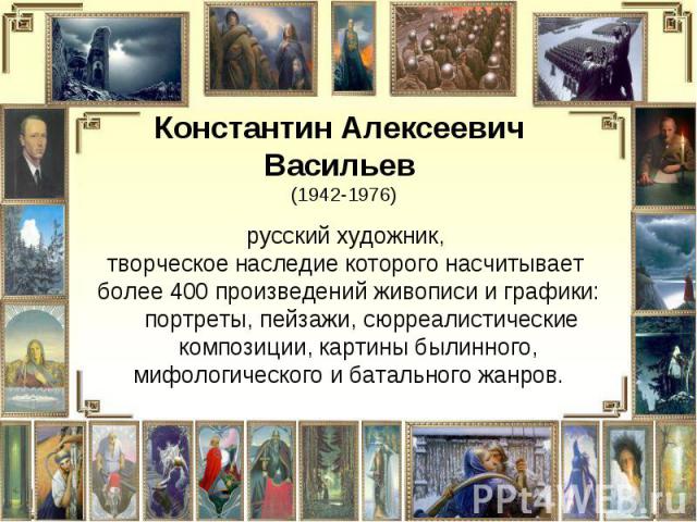 Константин Алексеевич Васильев (1942-1976) русский художник, творческое наследие которого насчитывает более 400 произведений живописи и графики: портреты, пейзажи, сюрреалистические композиции, картины былинного, мифологического и батального жанров.