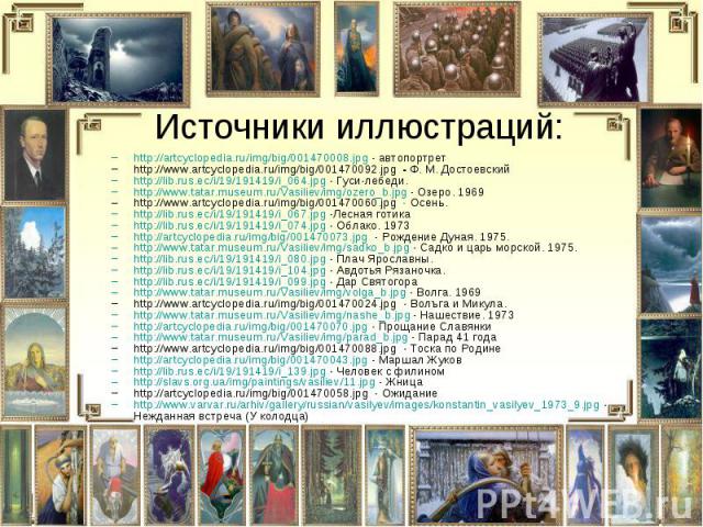 Источники иллюстраций: http://artcyclopedia.ru/img/big/001470008.jpg - автопортрет http://www.artcyclopedia.ru/img/big/001470092.jpg - Ф. М. Достоевский http://lib.rus.ec/i/19/191419/i_064.jpg - Гуси-лебеди. http://www.tatar.museum.ru/Vasiliev/img/o…