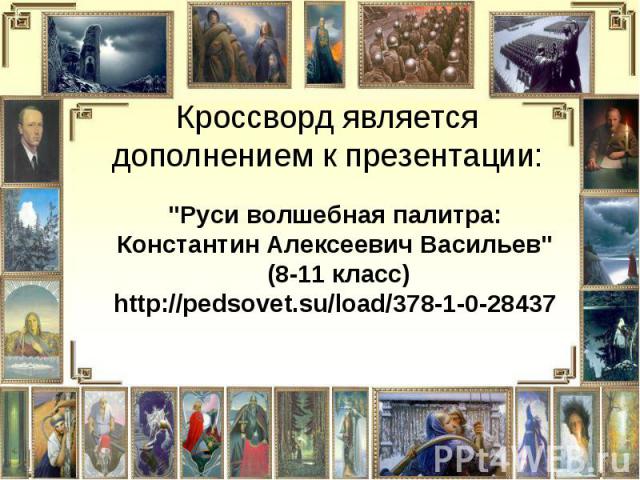 Кроссворд является дополнением к презентации: "Руси волшебная палитра: Константин Алексеевич Васильев" (8-11 класс) http://pedsovet.su/load/378-1-0-28437