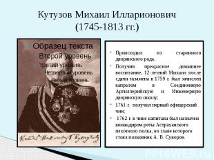 Кутузов Михаил Илларионович (1745-1813 гг.) Происходил из старинного дворянского