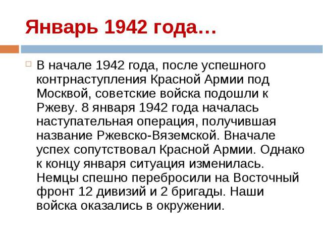 В начале 1942 года, после успешного контрнаступления Красной Армии под Москвой, советские войска подошли к Ржеву. 8 января 1942 года началась наступательная операция, получившая название Ржевско-Вяземской. Вначале успех сопутствовал Красной Армии. О…