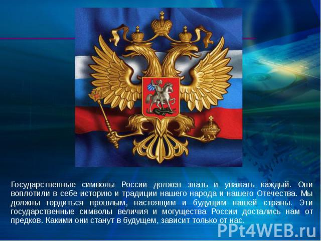 Государственные символы России должен знать и уважать каждый. Они воплотили в себе историю и традиции нашего народа и нашего Отечества. Мы должны гордиться прошлым, настоящим и будущим нашей страны. Эти государственные символы величия и могущества Р…