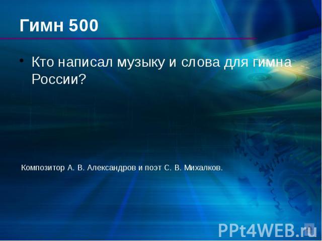 Гимн 500 Кто написал музыку и слова для гимна России?