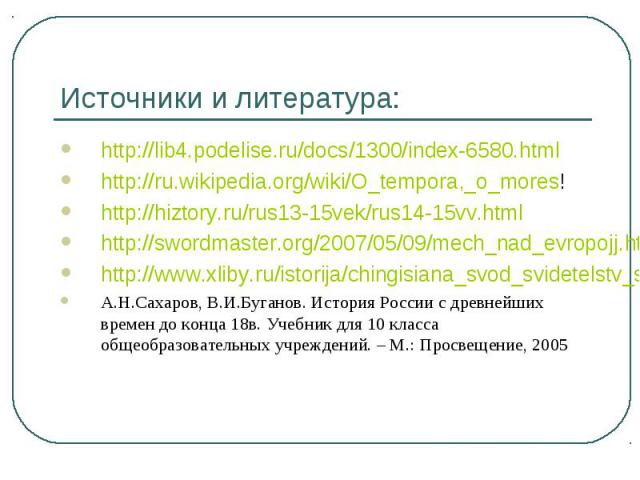 Источники и литература: http://lib4.podelise.ru/docs/1300/index-6580.html http://ru.wikipedia.org/wiki/O_tempora,_o_mores! http://hiztory.ru/rus13-15vek/rus14-15vv.html http://swordmaster.org/2007/05/09/mech_nad_evropojj.html http://www.xliby.ru/ist…