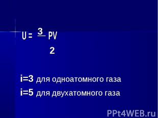 U = 3 PV U = 3 PV 2 i=3 для одноатомного газа i=5 для двухатомного газа
