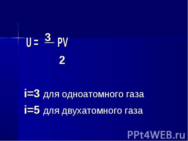 U = 3 PV U = 3 PV 2 i=3 для одноатомного газа i=5 для двухатомного газа