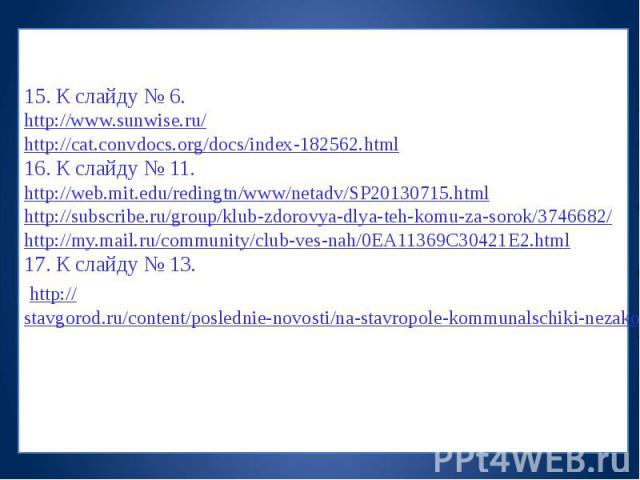 15. К слайду № 6. http://www.sunwise.ru/ http://cat.convdocs.org/docs/index-182562.html 16. К слайду № 11. http://web.mit.edu/redingtn/www/netadv/SP20130715.html http://subscribe.ru/group/klub-zdorovya-dlya-teh-komu-za-sorok/3746682/ http://my.mail.…